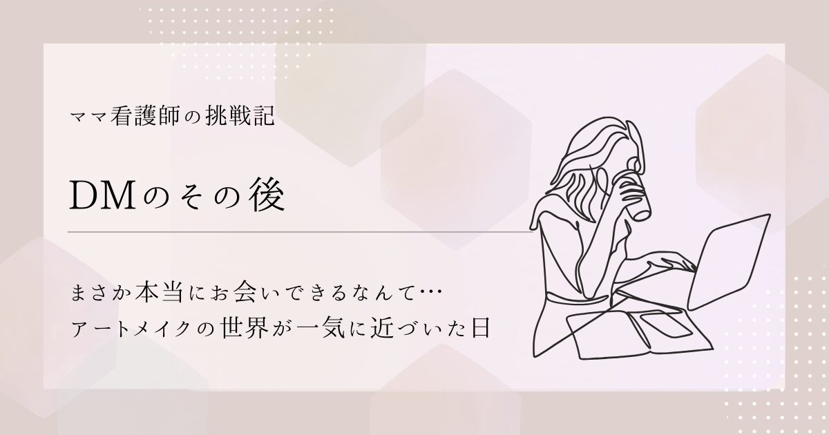 【DMのその後】まさか本当にお会いできるなんて…アートメイクの世界が一気に近づいた日
