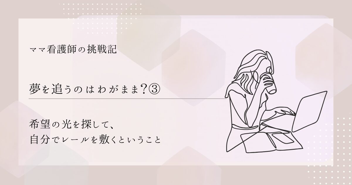【夢を追うのはわがまま？③】希望の光を探して、自分でレールを敷くということ
